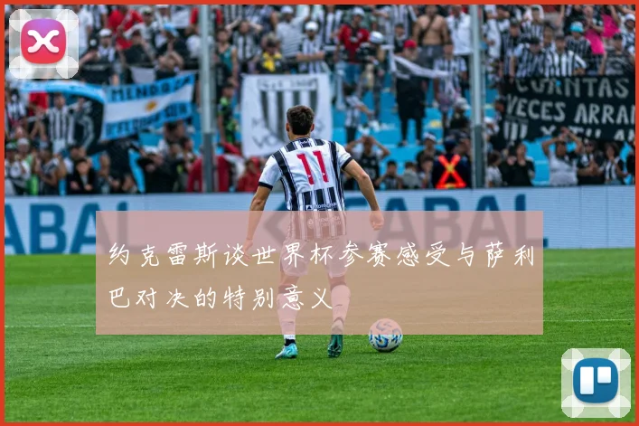 约克雷斯谈世界杯参赛感受与萨利巴对决的特别意义