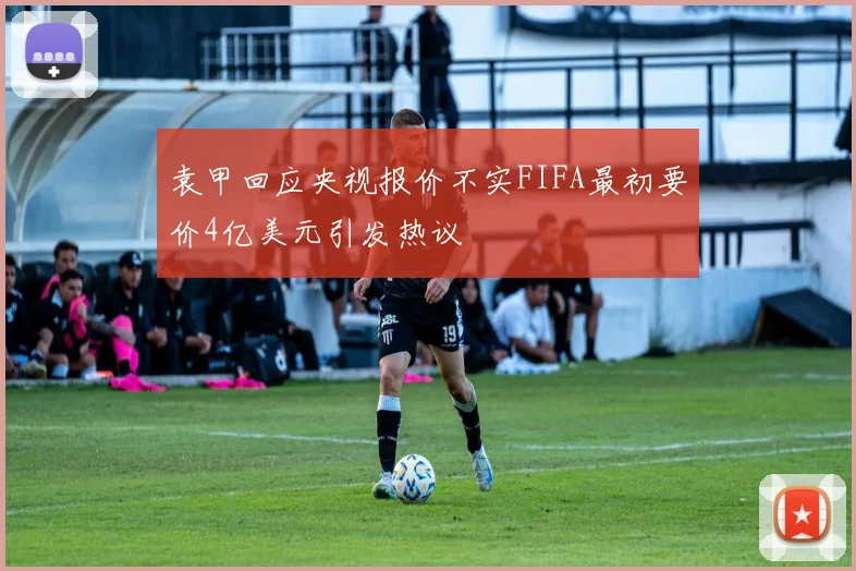 袁甲回应央视报价不实FIFA最初要价4亿美元引发热议