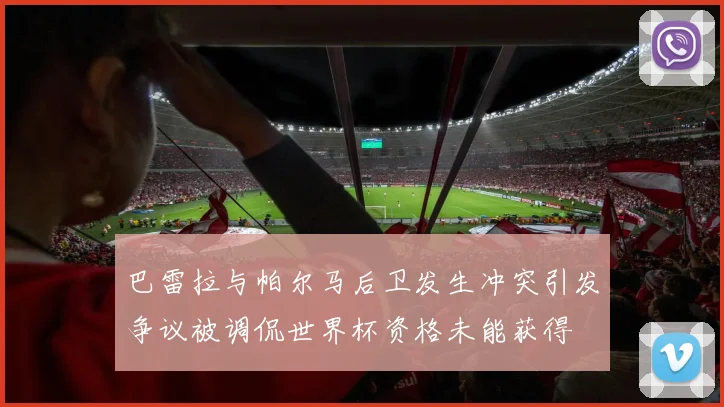 巴雷拉与帕尔马后卫发生冲突引发争议被调侃世界杯资格未能获得