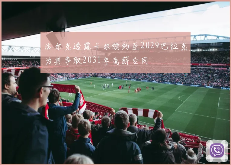 法尔克透露卡尔续约至2029巴拉克为其争取2031年高薪合同