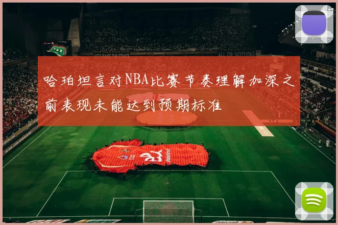 哈珀坦言对NBA比赛节奏理解加深之前表现未能达到预期标准