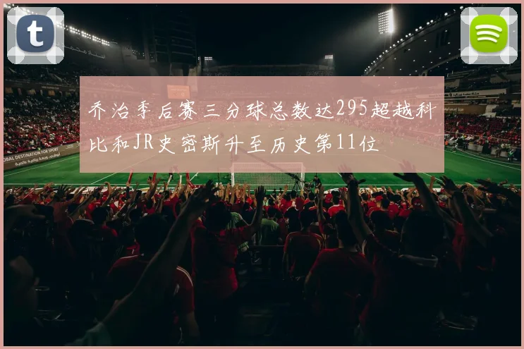 乔治季后赛三分球总数达295超越科比和JR史密斯升至历史第11位