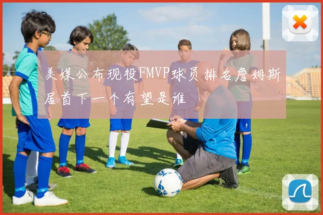 美媒公布现役FMVP球员排名詹姆斯居首下一个有望是谁
