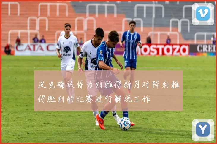 皮克确认将为利雅得新月对阵利雅得胜利的比赛进行解说工作