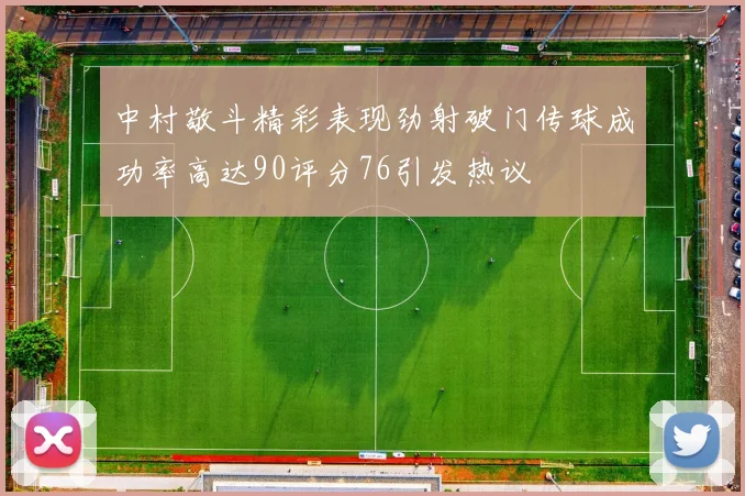 中村敬斗精彩表现劲射破门传球成功率高达90评分76引发热议