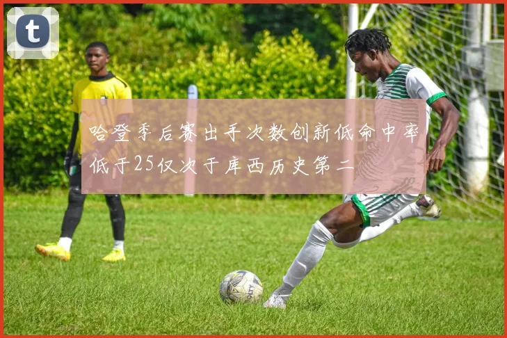 哈登季后赛出手次数创新低命中率低于25仅次于库西历史第二