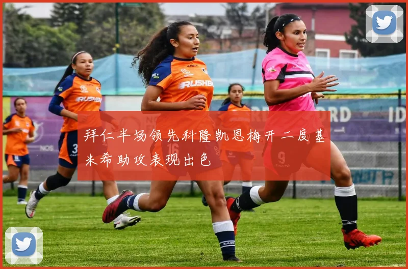拜仁半场领先科隆凯恩梅开二度基米希助攻表现出色