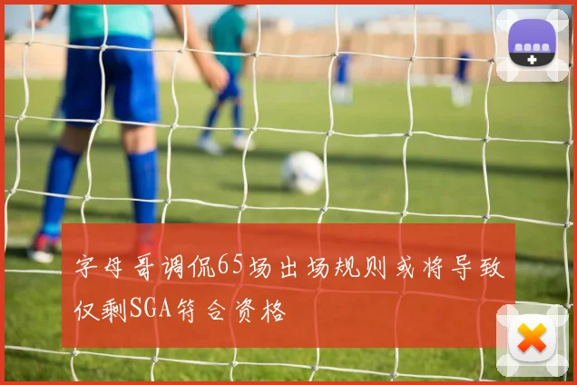 字母哥调侃65场出场规则或将导致仅剩SGA符合资格