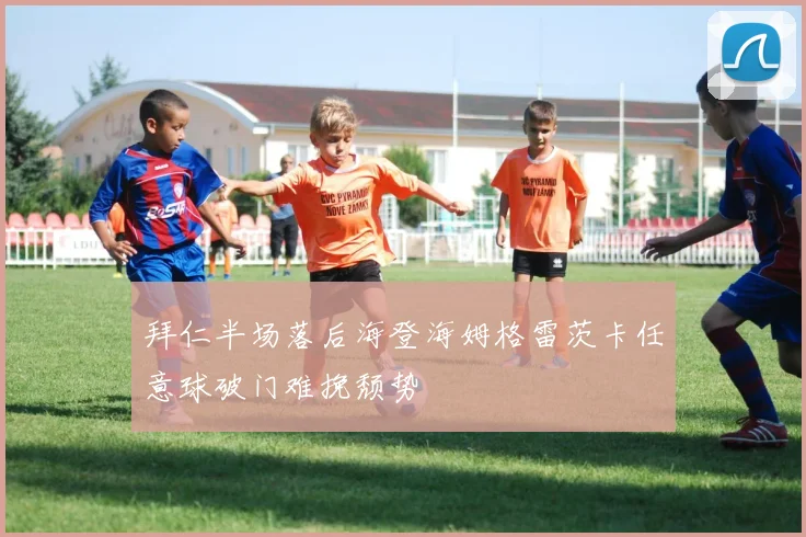 拜仁半场落后海登海姆格雷茨卡任意球破门难挽颓势
