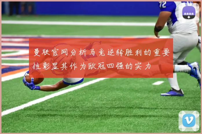 曼联官网分析马竞逆转胜利的重要性彰显其作为欧冠四强的实力