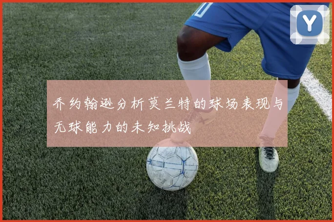 乔约翰逊分析莫兰特的球场表现与无球能力的未知挑战